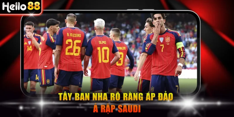 Tây Ban Nha rõ ràng áp đảo Ả Rập Saudi